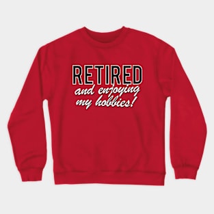 Retired and enjoying my hobbies Crewneck Sweatshirt